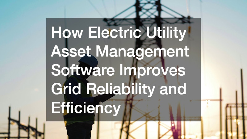 How Electric Utility Asset Management Software Improves Grid Reliability and Efficiency